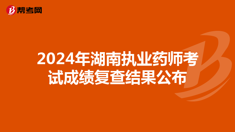 2024年湖南执业药师考试成绩复查结果公布