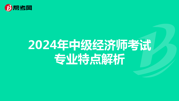 2024年中級(jí)經(jīng)濟(jì)師考試專業(yè)特點(diǎn)解析