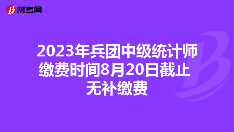 2023年兵团中级统计师缴费时间8月20日截止 无补缴费