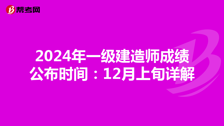 2024年一级建造师成绩公布时间：12月上旬详解