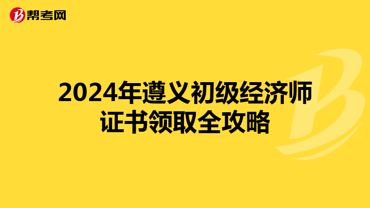 2024年遵義初級經濟師證書領取全攻略