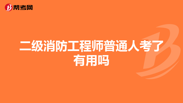 二级消防工程师普通人考了有用吗