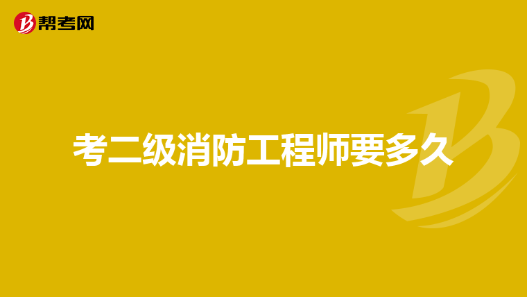 考二级消防工程师要多久