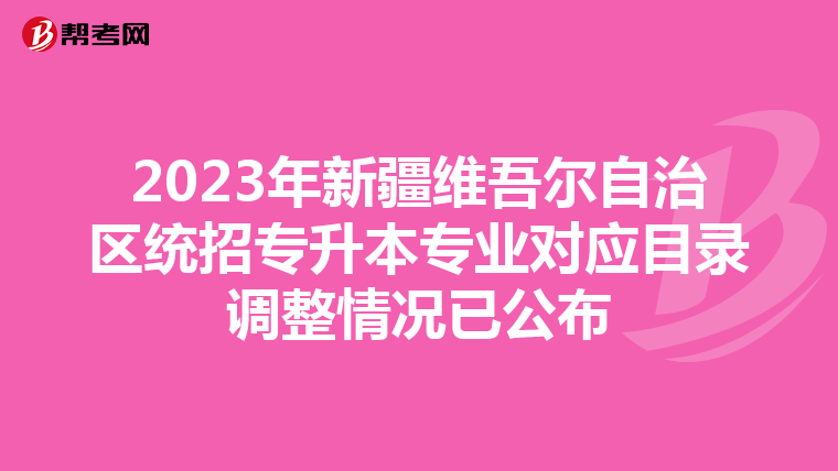 2023年新疆维吾尔自治区统招专升本专业对应目录调整情况已公布