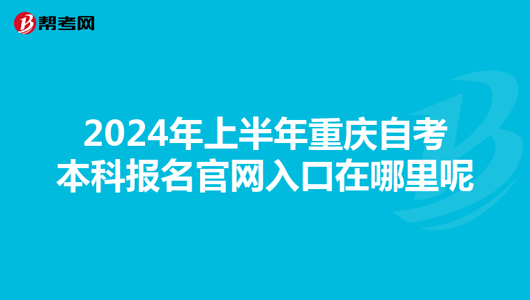 2024年上半年重庆自考本科报名官网入口在哪里呢