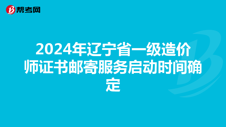 2024年遼寧省一級造價師證書郵寄服務啟動時間確定