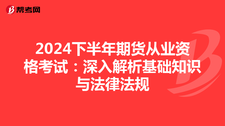2024下半年期貨從業(yè)資格考試:深入解析基礎知識與法律法規(guī)
