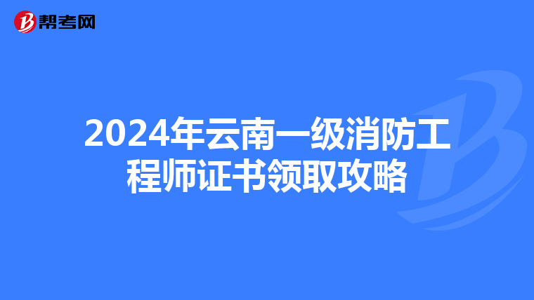 2024年云南一级消防工程师证书领取攻略