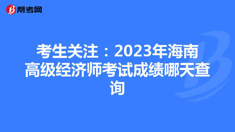 考生关注：2023年海南高级经济师考试成绩哪天查询