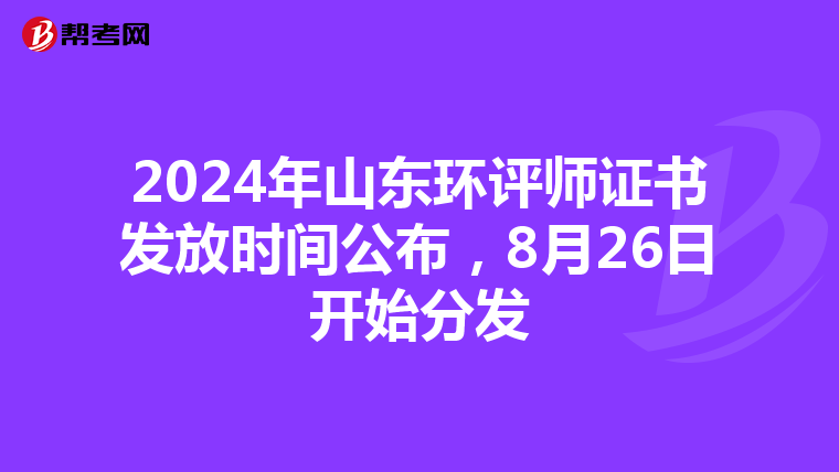 2024年山东环评师证书发放时间公布，8月26日开始分发