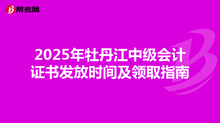 2025年牡丹江中級會計證書發放時間及領取指南