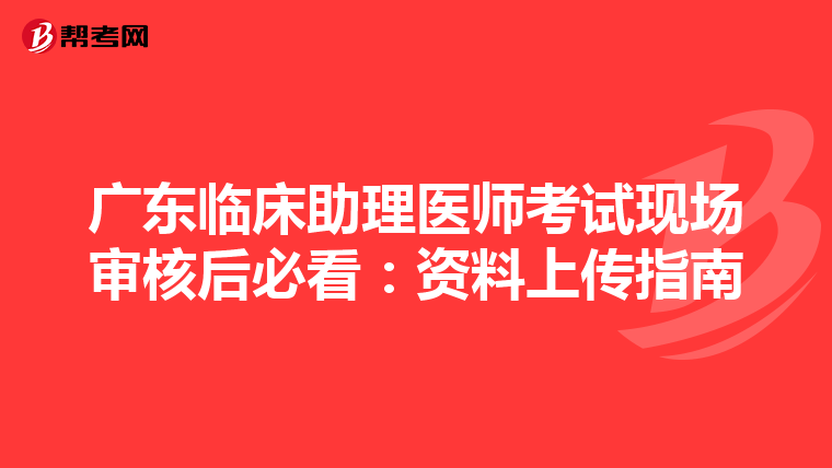 廣東臨床助理醫師考試現場審核后必看：資料上傳指南