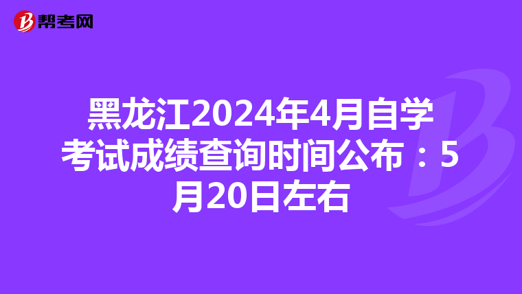 黑龙江2024年4月自学考试成绩查询时间公布：5月20日左右