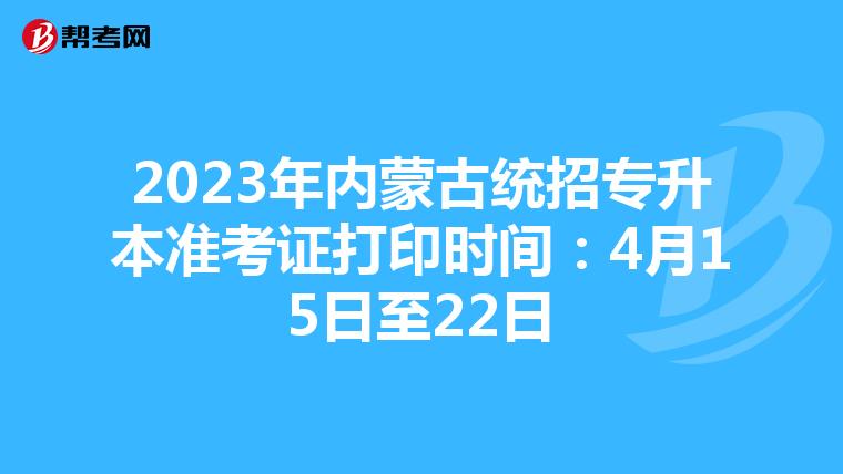 2023年内蒙古统招专升本准考证打印时间：4月15日至22日