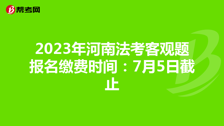 2023年河南法考客观题报名缴费时间：7月5日截止