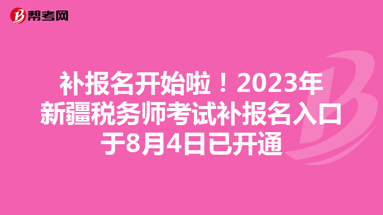 补报名开始啦!2023年新疆税务师考试补报名入口于8月4日已开通
