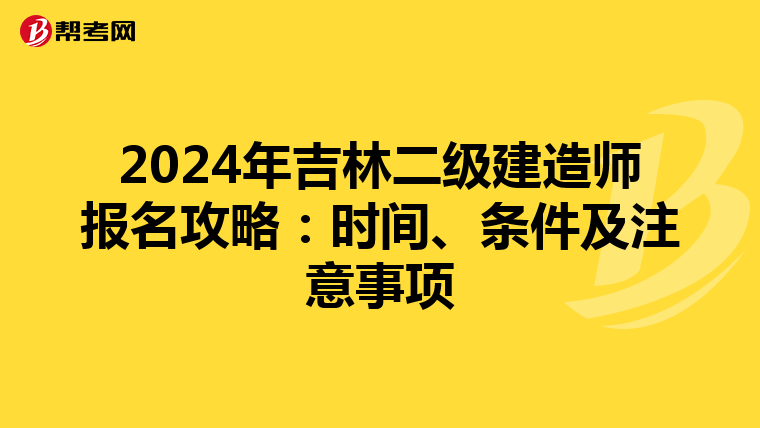 2024年吉林二级建造师报名攻略：时间、条件及注意事项
