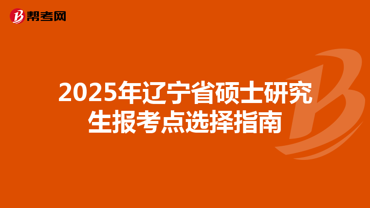 2025年辽宁省硕士研究生报考点选择指南