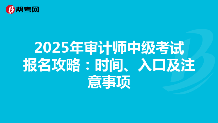 2025年审计师中级考试报名攻略：时间、入口及注意事项