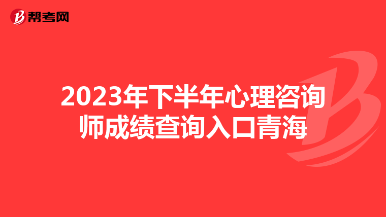 2023年下半年心理咨询师成绩查询入口青海