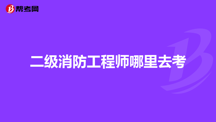二级消防工程师哪里去考