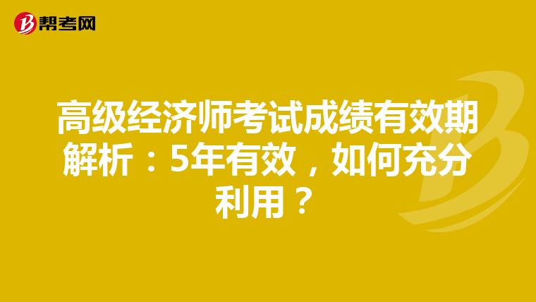 高级经济师考试成绩有效期解析：5年有效，如何充分利用？