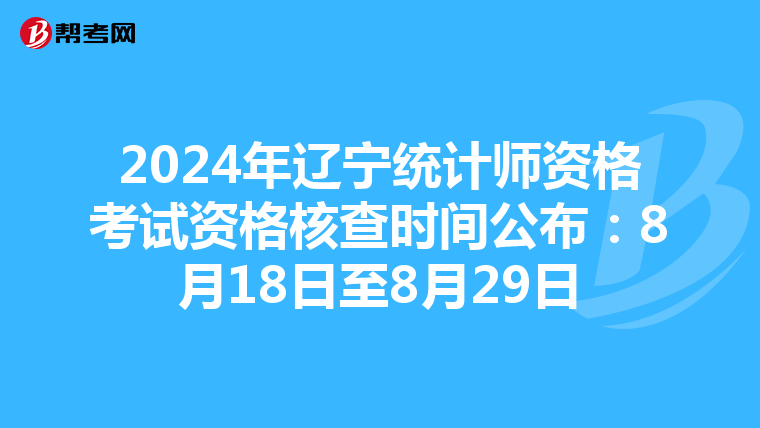 2024年辽宁统计师资格考试资格核查时间公布：8月18日至8月29日