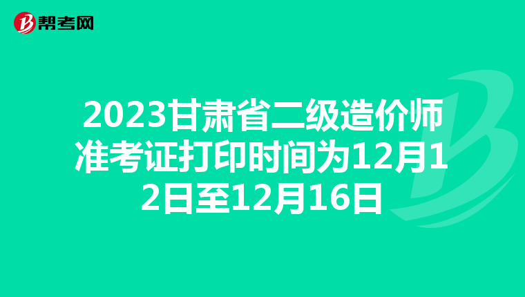 2023甘肅省二級(jí)造價(jià)師準(zhǔn)考證打印時(shí)間為12月12日至12月16日