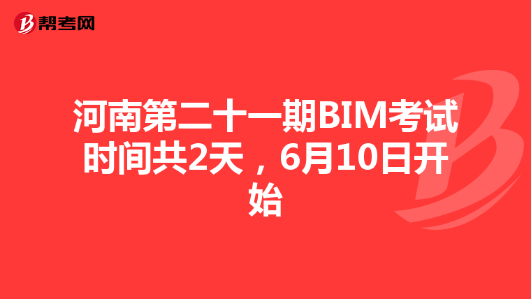 河南第二十一期BIM考试时间共2天，6月10日开始