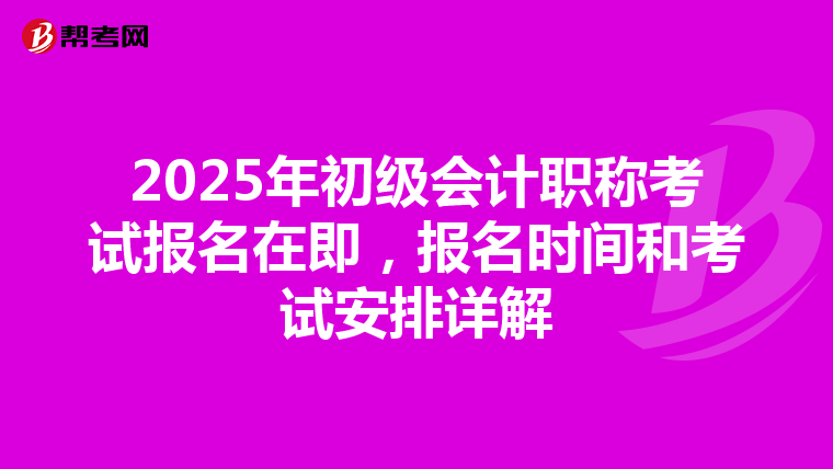 2025年初级会计职称考试报名在即，报名时间和考试安排详解