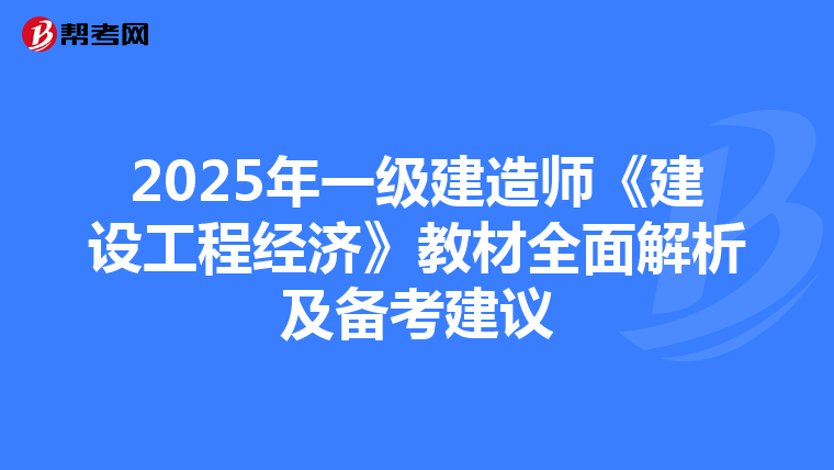 2025年一级建造师《建设工程经济》教材全面解析及备考建议