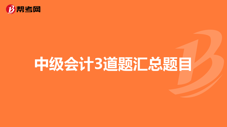 中级会计3道题汇总题目