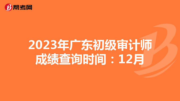 2023年广东初级审计师成绩查询时间：12月