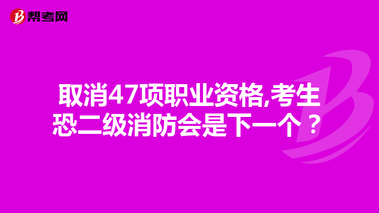 取消47项职业资格,考生恐二级消防会是下一个？