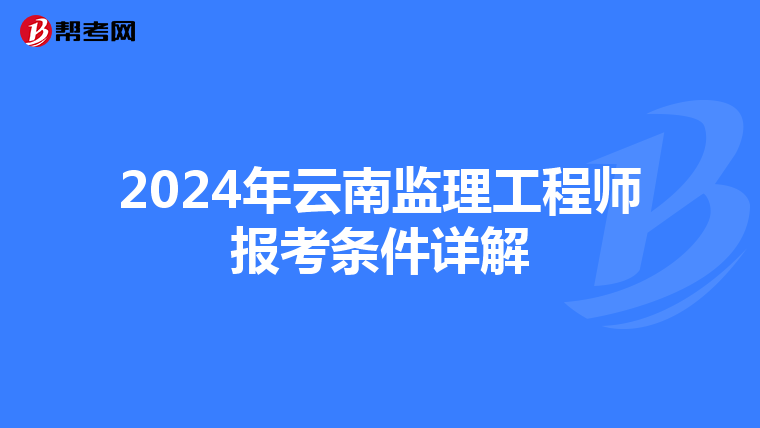 2024年云南监理工程师报考条件详解