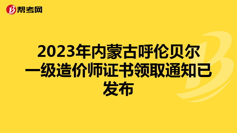 2023年内蒙古呼伦贝尔一级造价师证书领取通知已发布