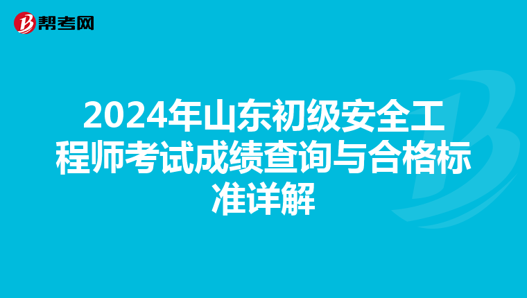 2024年山东初级安全工程师考试成绩查询与合格标准详解
