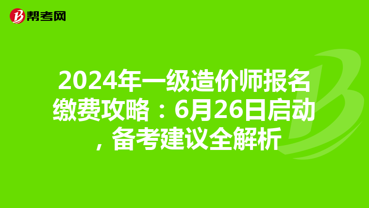 2024年一级造价师报名缴费攻略：6月26日启动，备考建议全解析