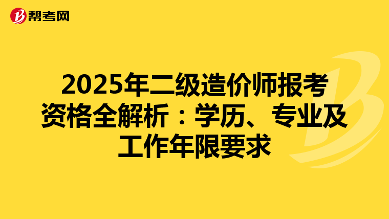 2025年二级造价师报考资格全解析：学历、专业及工作年限要求