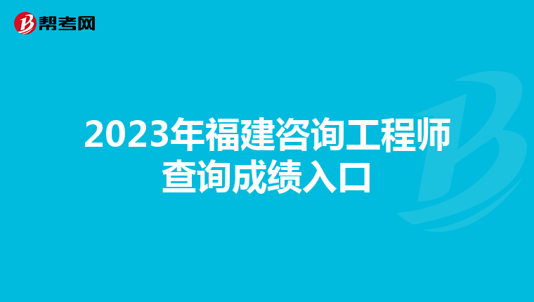 2023年福建咨询工程师查询成绩入口