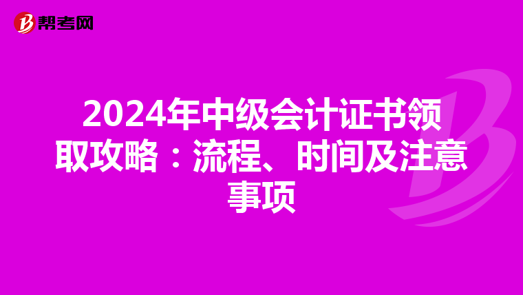 2024年中级会计证书领取攻略：流程、时间及注意事项