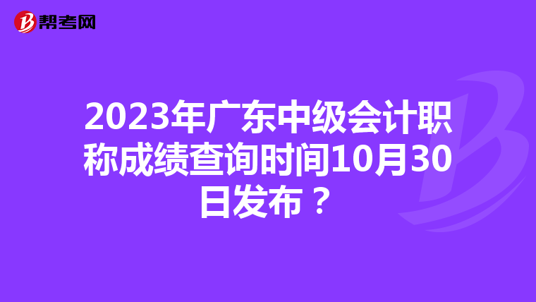 2023年广东中级会计职称成绩查询时间10月30日发布?