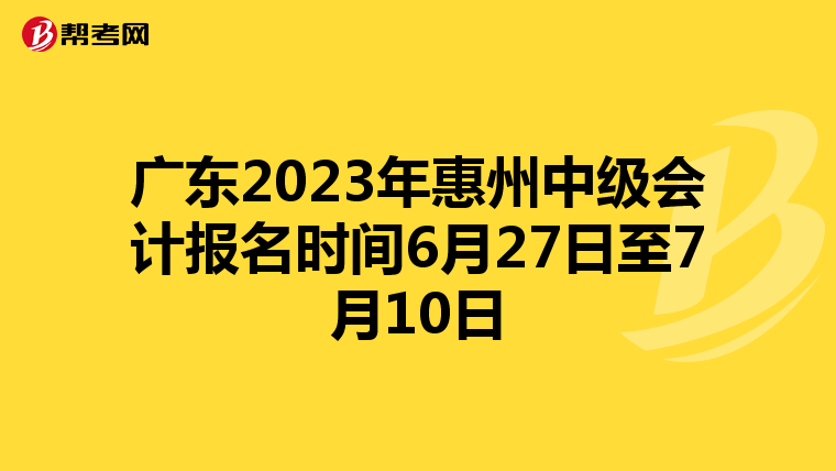 广东2023年惠州中级会计报名时间6月27日至7月10日