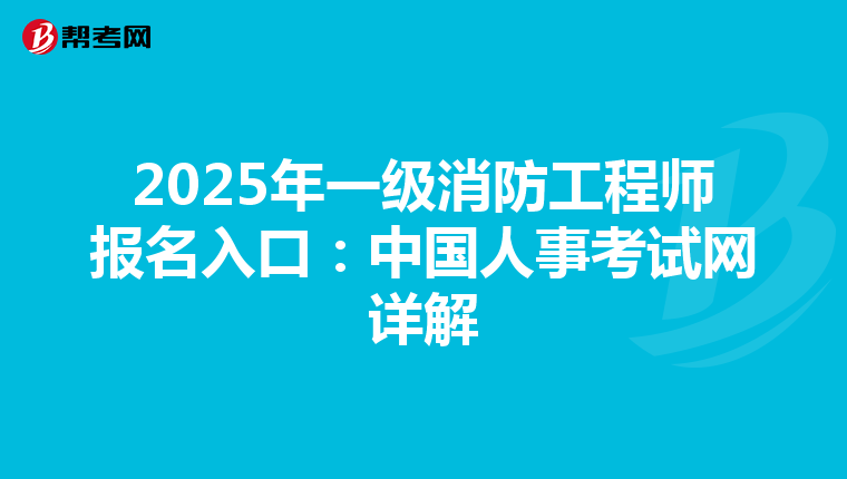 2025年一级消防工程师报名入口：中国人事考试网详解