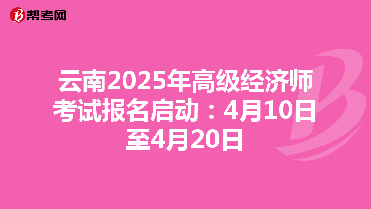 云南2025年高级经济师考试报名启动：4月10日至4月20日