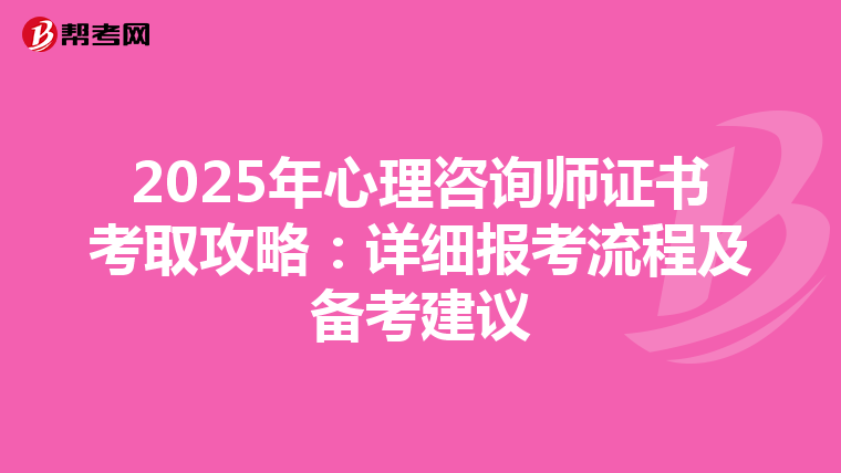 2025年心理咨询师证书考取攻略：详细报考流程及备考建议