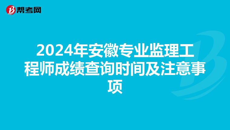 2024年安徽专业监理工程师成绩查询时间及注意事项
