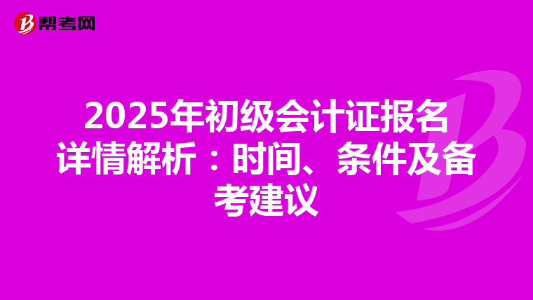 2025年初级会计证报名详情解析：时间、条件及备考建议