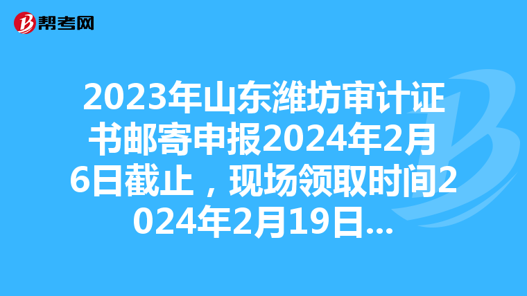 2023年山东潍坊审计证书邮寄申报2024年2月6日截止，现场领取时间2024年2月19日起