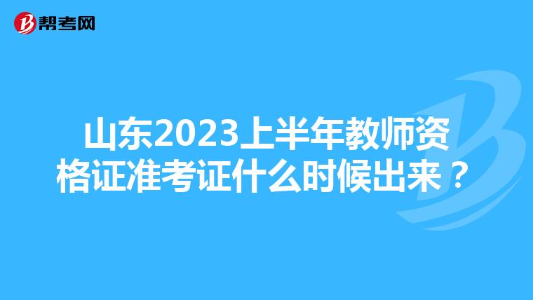 山东2023上半年教师资格证准考证什么时候出来?